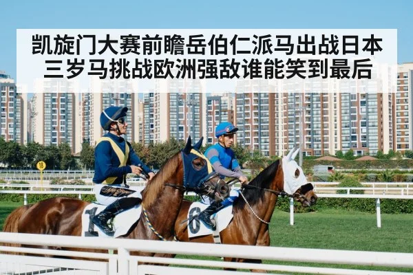 凯旋门大赛前瞻岳伯仁派马出战日本三岁马挑战欧洲强敌谁能笑到最后 | bwinsports