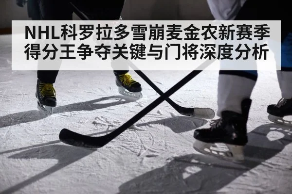 NHL科罗拉多雪崩麦金农新赛季得分王争夺关键与门将深度分析 - bwin sports
