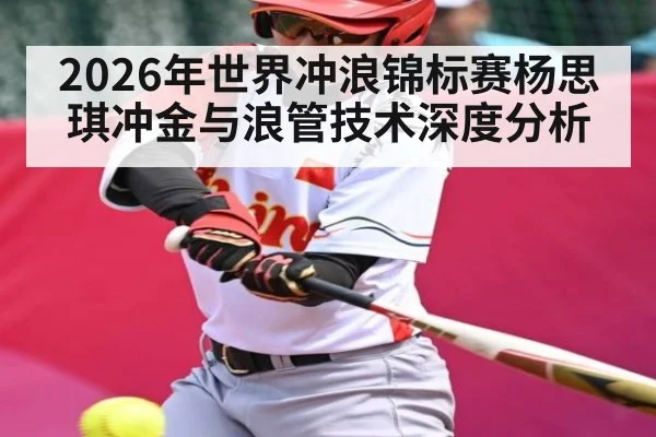 2026年世界冲浪锦标赛杨思琪冲金与浪管技术深度分析（bwin sports）