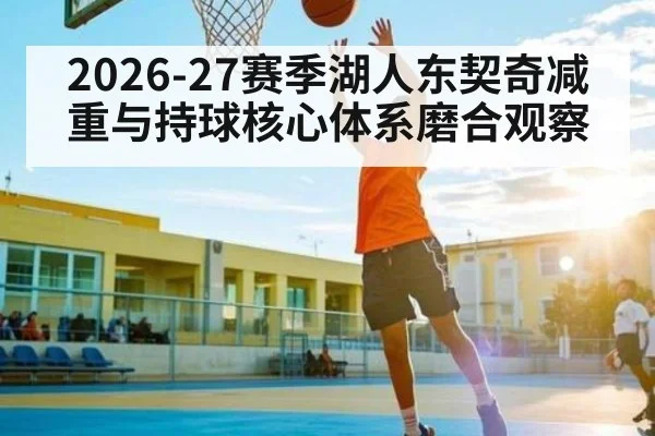 2026-27赛季湖人东契奇减重与持球核心体系磨合观察
